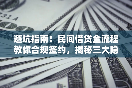 武汉避坑指南！民间借贷全流程教你合规签约，揭秘三大隐形陷阱