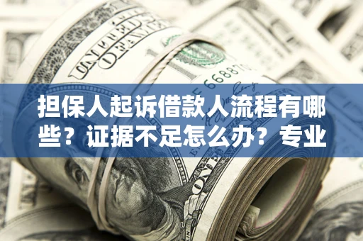 武汉担保人起诉借款人流程有哪些？证据不足怎么办？专业律师解答