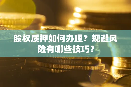 武汉股权质押如何办理？规避风险有哪些技巧？