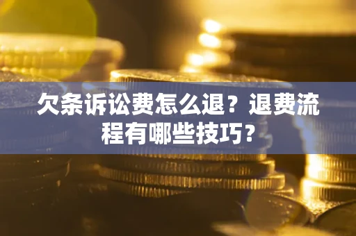 武汉欠条诉讼费怎么退？退费流程有哪些技巧？