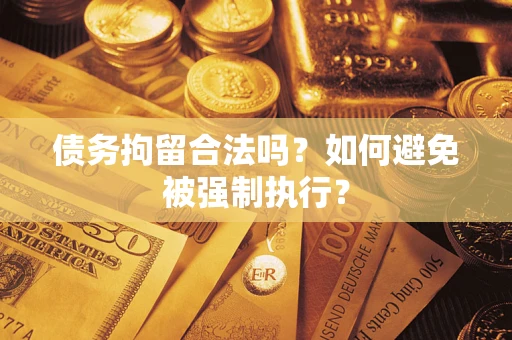 武汉债务拘留合法吗？如何避免被强制执行？