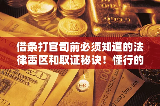 武汉借条打官司前必须知道的法律雷区和取证秘诀！懂行的人已经留好这些证据