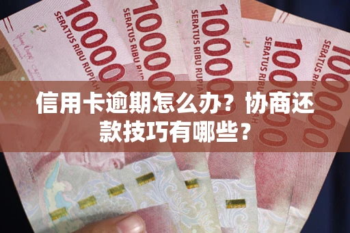 武汉信用卡逾期怎么办？协商还款技巧有哪些？