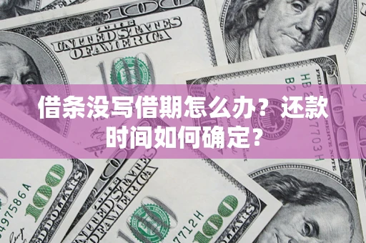 武汉借条没写借期怎么办？还款时间如何确定？