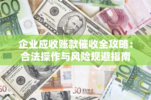 武汉企业应收账款催收全攻略：合法操作与风险规避指南