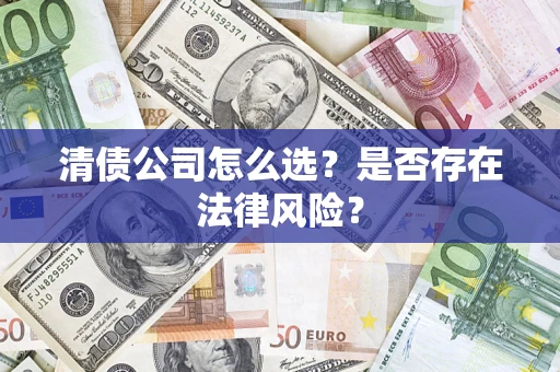 武汉清债公司怎么选？是否存在法律风险？