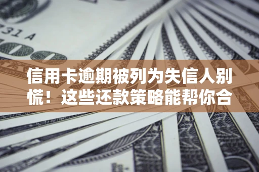 武汉信用卡逾期被列为失信人别慌！这些还款策略能帮你合法止损