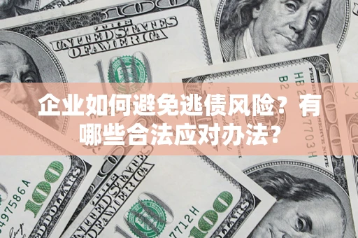 武汉企业如何避免逃债风险？有哪些合法应对办法？