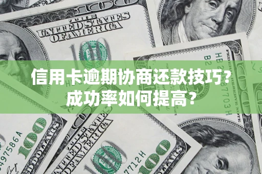 武汉信用卡逾期协商还款技巧？成功率如何提高？