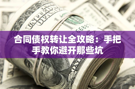 武汉合同债权转让全攻略：手把手教你避开那些坑