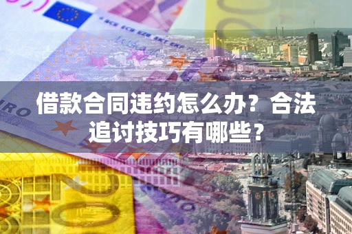 武汉借款合同违约怎么办？合法追讨技巧有哪些？
