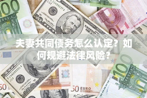 武汉夫妻共同债务怎么认定？如何规避法律风险？