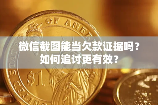 武汉微信截图能当欠款证据吗？如何追讨更有效？