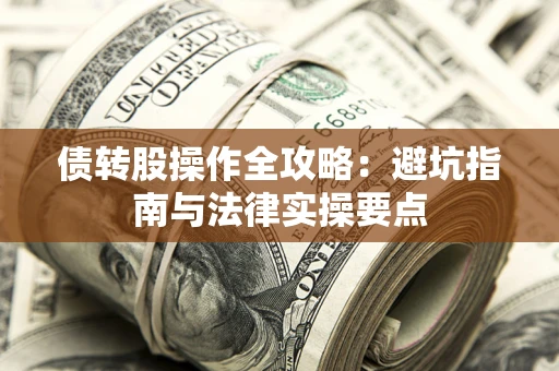 武汉债转股操作全攻略：避坑指南与法律实操要点