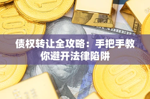 武汉债权转让全攻略：手把手教你避开法律陷阱