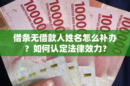 武汉借条无借款人姓名怎么补办？如何认定法律效力？