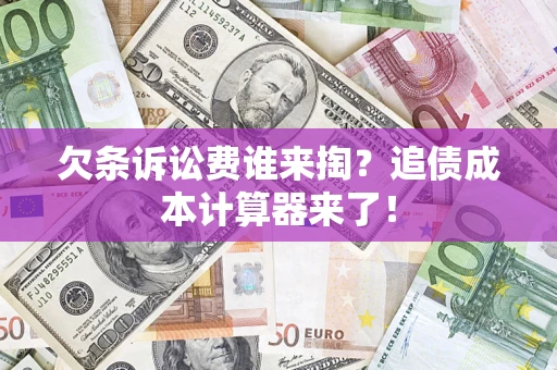 武汉欠条诉讼费谁来掏？追债成本计算器来了！