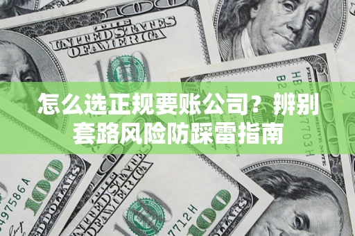武汉怎么选正规要账公司？辨别套路风险防踩雷指南