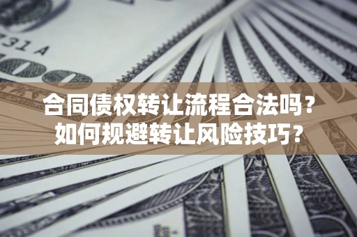 武汉合同债权转让流程合法吗？如何规避转让风险技巧？
