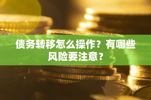 武汉债务转移怎么操作？有哪些风险要注意？