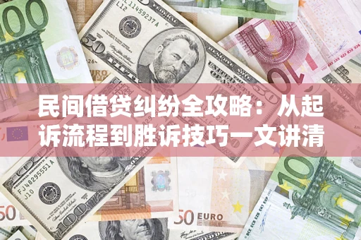 武汉民间借贷纠纷全攻略：从起诉流程到胜诉技巧一文讲清
