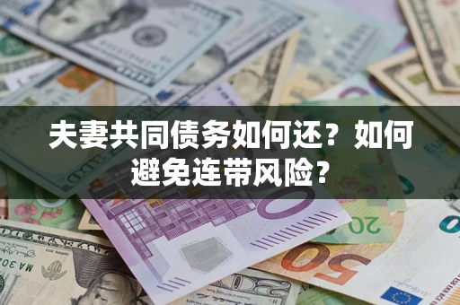 武汉夫妻共同债务如何还？如何避免连带风险？