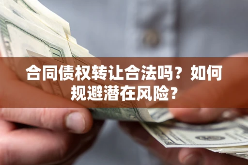 武汉合同债权转让合法吗?如何规避潜在风险? 武汉合同债权转让合法吗?如何规避潜在风险?