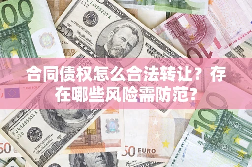 武汉合同债权怎么合法转让？存在哪些风险需防范？