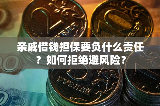 武汉亲戚借钱担保要负什么责任？如何拒绝避风险？