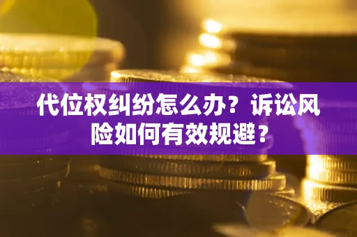 武汉代位权纠纷怎么办？诉讼风险如何有效规避？