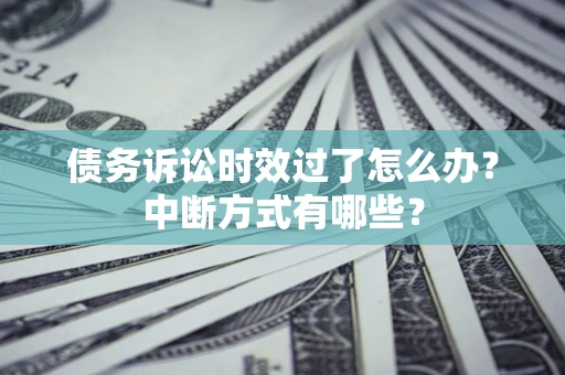武汉债务诉讼时效过了怎么办？中断方式有哪些？