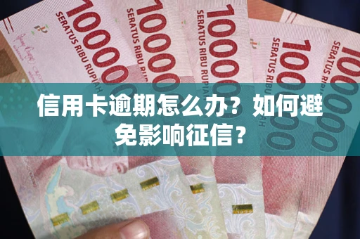 武汉信用卡逾期怎么办？如何避免影响征信？