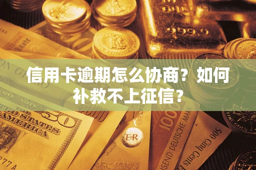 武汉信用卡逾期怎么协商？如何补救不上征信？
