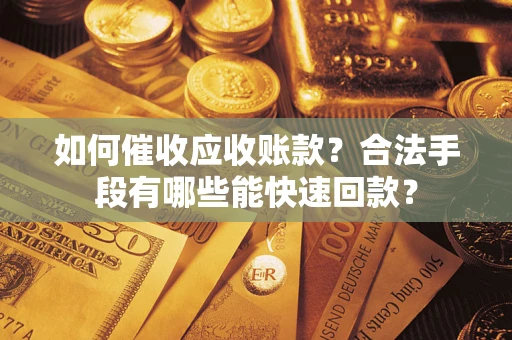 武汉如何催收应收账款？合法手段有哪些能快速回款？