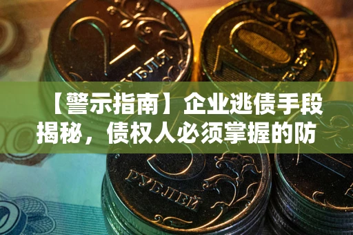 武汉【警示指南】企业逃债手段揭秘，债权人必须掌握的防坑宝典