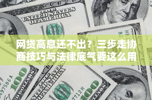 武汉网贷高息还不出？三步走协商技巧与法律底气要这么用