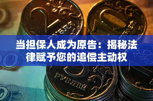 武汉当担保人成为原告:揭秘法律赋予您的追偿主动权 武汉当担保人成为原告:揭秘法律赋予您的追偿主动权