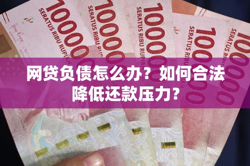 武汉网贷负债怎么办？如何合法降低还款压力？