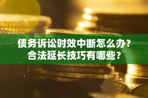 武汉债务诉讼时效中断怎么办？合法延长技巧有哪些？