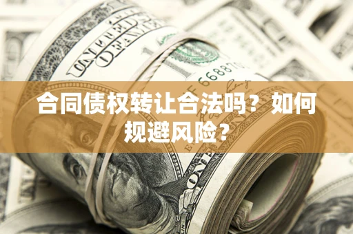 武汉合同债权转让合法吗?如何规避风险? 武汉合同债权转让合法吗?如何规避风险?