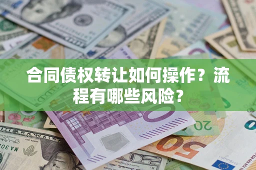 武汉合同债权转让如何操作？流程有哪些风险？