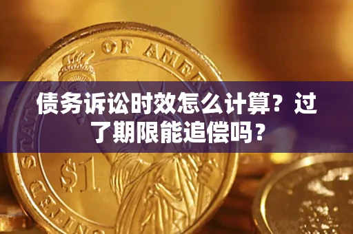 武汉债务诉讼时效怎么计算？过了期限能追偿吗？