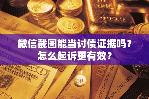 武汉微信截图能当讨债证据吗？怎么起诉更有效？