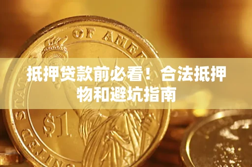 武汉抵押贷款前必看！合法抵押物和避坑指南