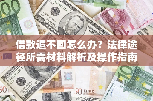 武汉借款追不回怎么办?法律途径所需材料解析及操作指南 武汉借款追不回怎么办?法律途径所需材料解析及操作指南