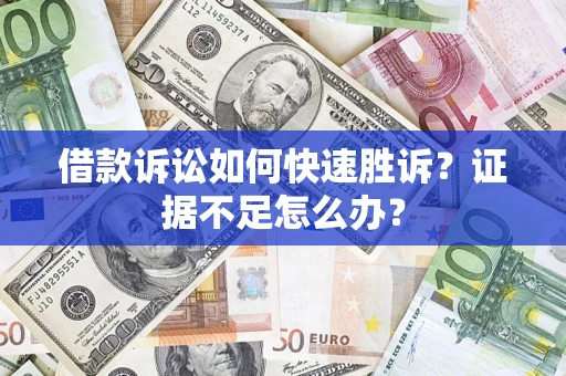武汉借款诉讼如何快速胜诉？证据不足怎么办？