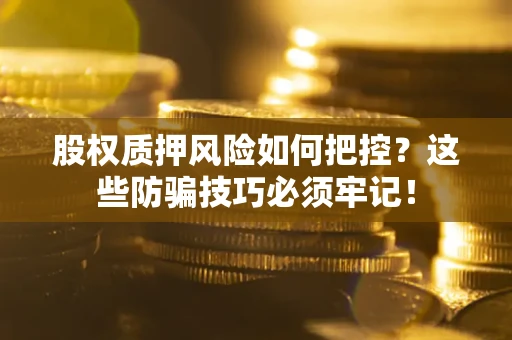 武汉股权质押风险如何把控？这些防骗技巧必须牢记！