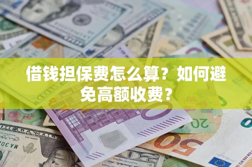 武汉借钱担保费怎么算？如何避免高额收费？