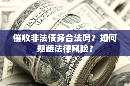 武汉催收非法债务合法吗？如何规避法律风险？