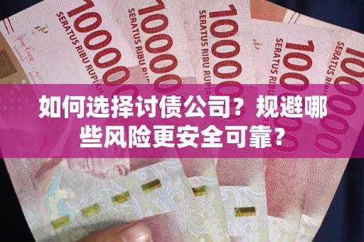 武汉如何选择讨债公司？规避哪些风险更安全可靠？